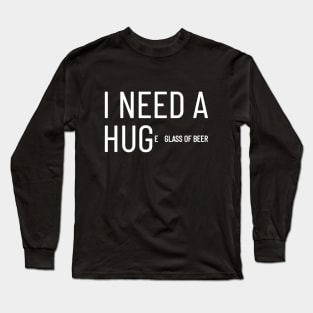 I need a hug(e glass of beer) Long Sleeve T-Shirt